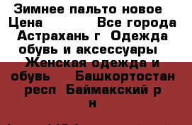 Зимнее пальто новое › Цена ­ 2 500 - Все города, Астрахань г. Одежда, обувь и аксессуары » Женская одежда и обувь   . Башкортостан респ.,Баймакский р-н